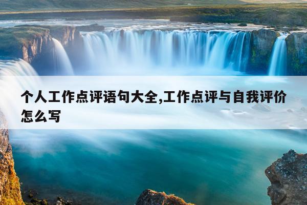个人工作点评语句大全,工作点评与自我评价怎么写
