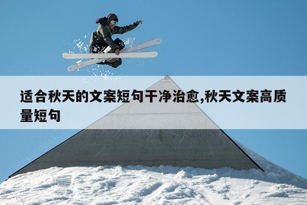 适合秋天的文案短句干净治愈,秋天文案高质量短句