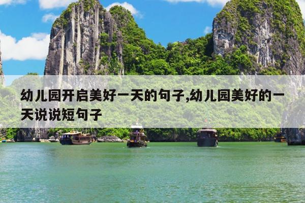 幼儿园开启美好一天的句子,幼儿园美好的一天说说短句子