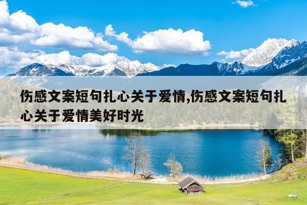 伤感文案短句扎心关于爱情,伤感文案短句扎心关于爱情美好时光