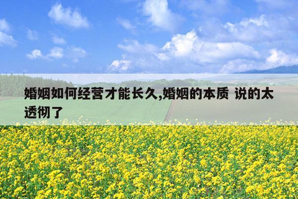 婚姻如何经营才能长久,婚姻的本质 说的太透彻了