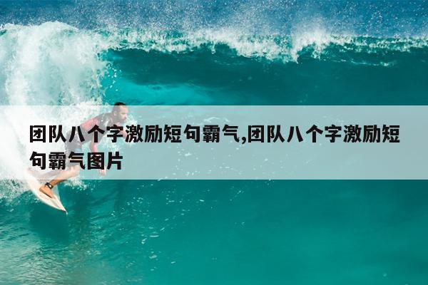 团队八个字激励短句霸气,团队八个字激励短句霸气图片