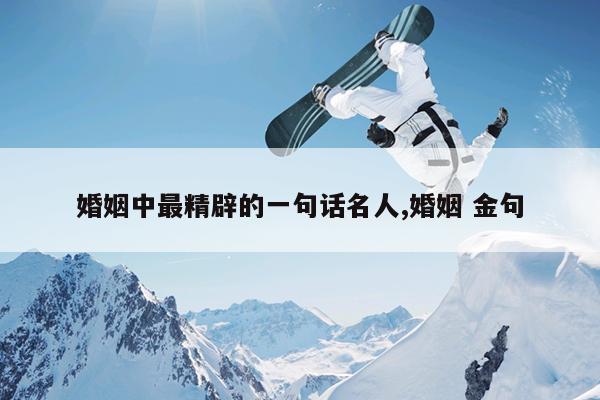 婚姻中最精辟的一句话名人,婚姻 金句