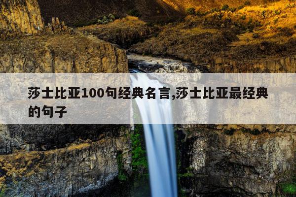 莎士比亚100句经典名言,莎士比亚最经典的句子