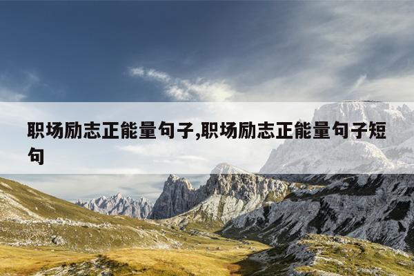职场励志正能量句子,职场励志正能量句子短句