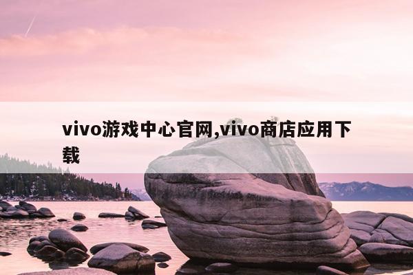 vivo游戏中心官网,vivo商店应用下载
