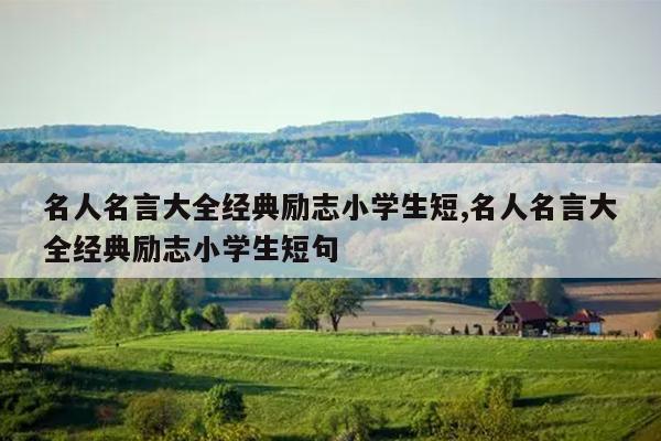 名人名言大全经典励志小学生短,名人名言大全经典励志小学生短句