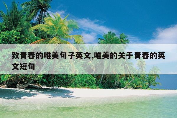 致青春的唯美句子英文,唯美的关于青春的英文短句