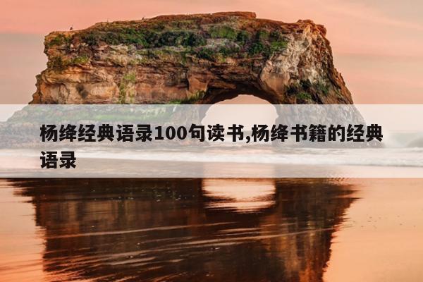 杨绛经典语录100句读书,杨绛书籍的经典语录