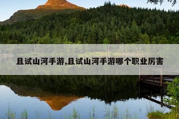 且试山河手游,且试山河手游哪个职业厉害
