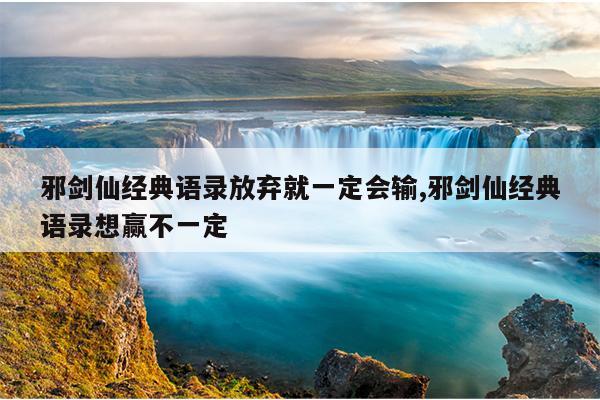 邪剑仙经典语录放弃就一定会输,邪剑仙经典语录想赢不一定