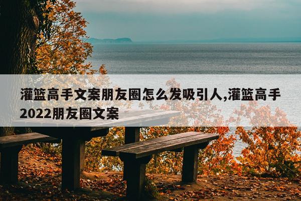 灌篮高手文案朋友圈怎么发吸引人,灌篮高手2022朋友圈文案