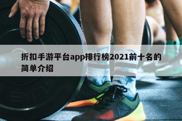 折扣手游平台app排行榜2021前十名的简单介绍