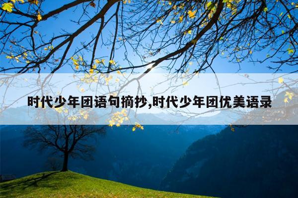 时代少年团语句摘抄,时代少年团优美语录