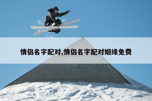 情侣名字配对,情侣名字配对姻缘免费