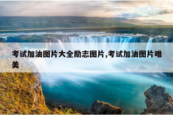 考试加油图片大全励志图片,考试加油图片唯美