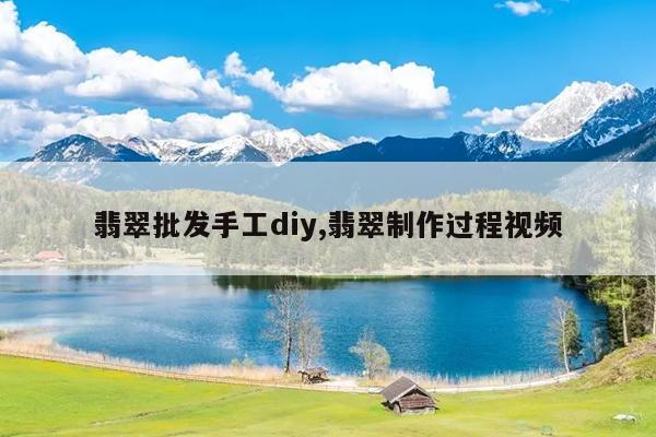 翡翠批发手工diy,翡翠制作过程视频