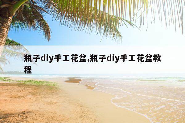 瓶子diy手工花盆,瓶子diy手工花盆教程