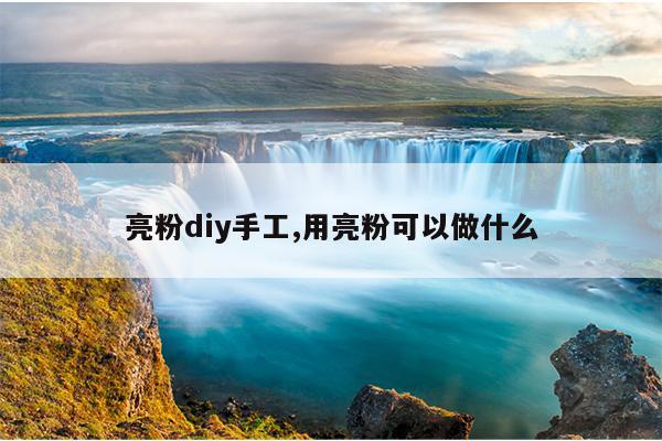 亮粉diy手工,用亮粉可以做什么