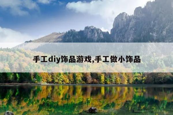 手工diy饰品游戏,手工做小饰品