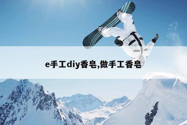 e手工diy香皂,做手工香皂