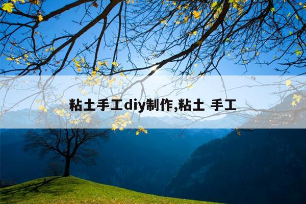 粘土手工diy制作,粘土 手工