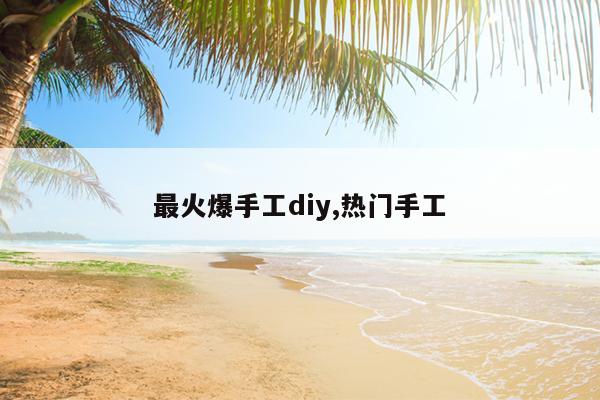 最火爆手工diy,热门手工