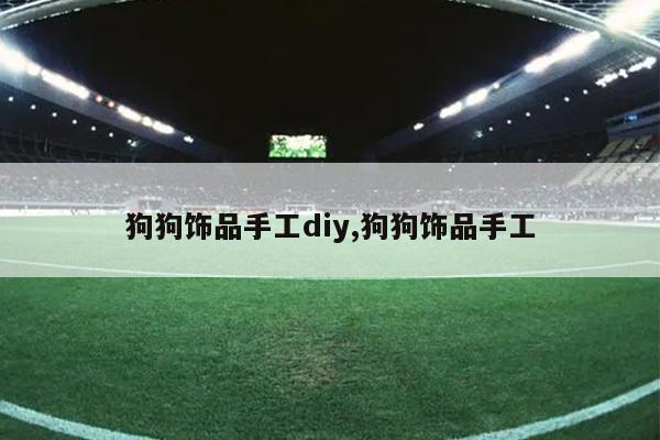 狗狗饰品手工diy,狗狗饰品手工