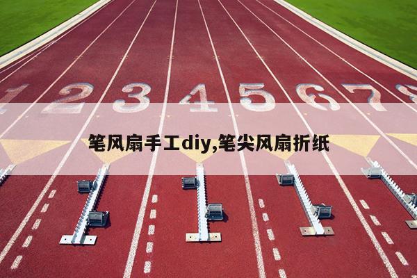 笔风扇手工diy,笔尖风扇折纸