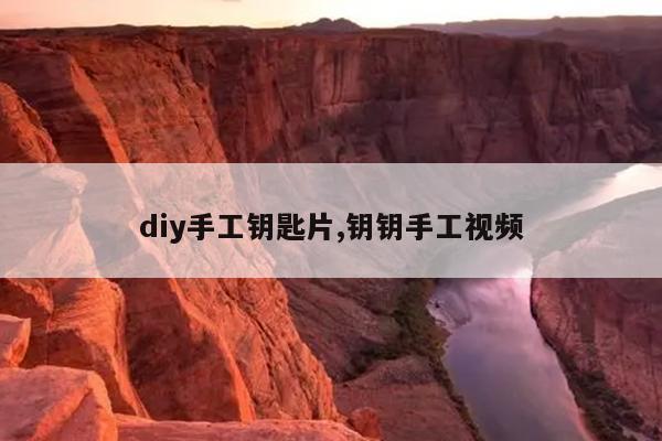 diy手工钥匙片,钥钥手工视频